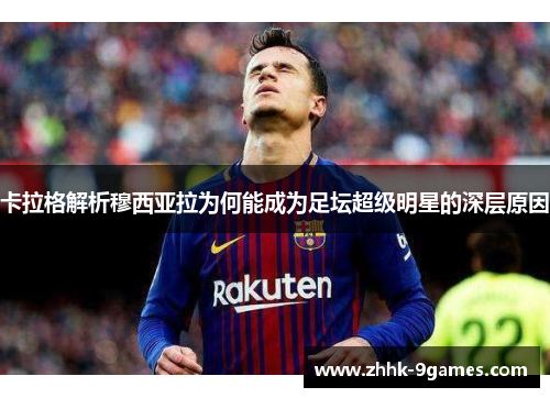 卡拉格解析穆西亚拉为何能成为足坛超级明星的深层原因