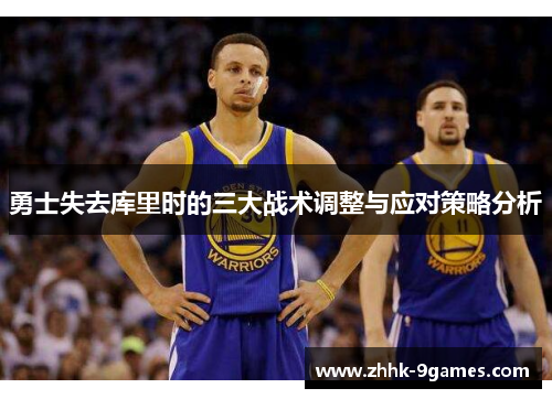 勇士失去库里时的三大战术调整与应对策略分析