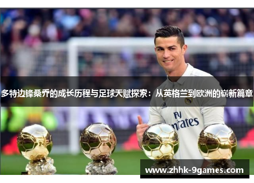 多特边锋桑乔的成长历程与足球天赋探索：从英格兰到欧洲的崭新篇章