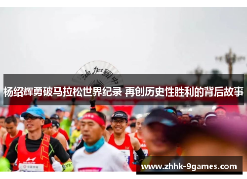 杨绍辉勇破马拉松世界纪录 再创历史性胜利的背后故事