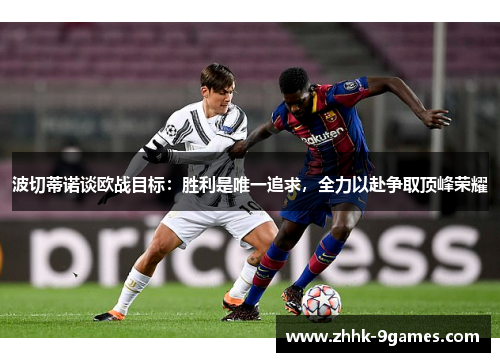 波切蒂诺谈欧战目标:胜利是唯一追求,全力以赴争取顶峰荣耀 波切蒂诺谈欧战目标:胜利是唯一追求,全力以赴争取顶峰荣耀
