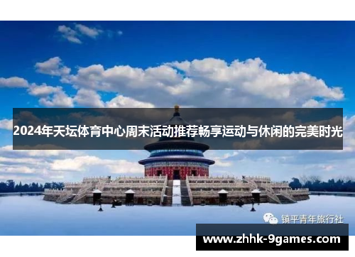 2024年天坛体育中心周末活动推荐畅享运动与休闲的完美时光