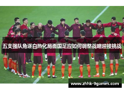 五支强队角逐白热化局面国足应如何调整战略迎接挑战