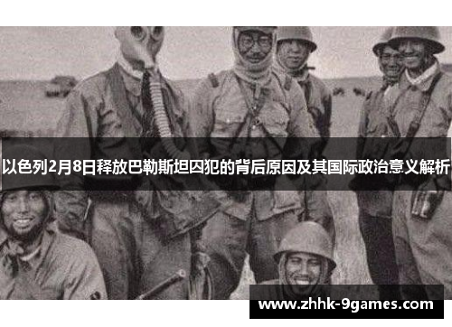 以色列2月8日释放巴勒斯坦囚犯的背后原因及其国际政治意义解析 以色列2月8日释放巴勒斯坦囚犯的背后原因及其国际政治意义解析