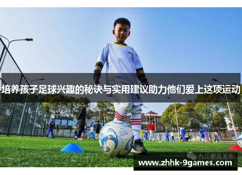 培养孩子足球兴趣的秘诀与实用建议助力他们爱上这项运动