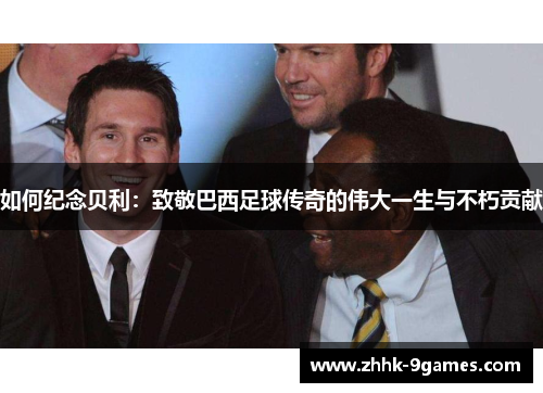 如何纪念贝利:致敬巴西足球传奇的伟大一生与不朽贡献 如何纪念贝利:致敬巴西足球传奇的伟大一生与不朽贡献