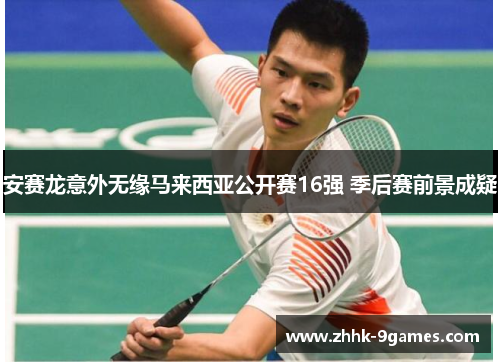 安赛龙意外无缘马来西亚公开赛16强 季后赛前景成疑