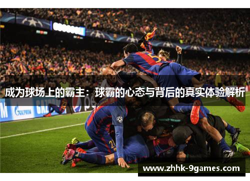成为球场上的霸主：球霸的心态与背后的真实体验解析