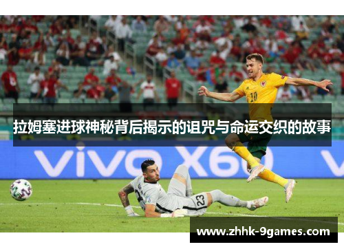 拉姆塞进球神秘背后揭示的诅咒与命运交织的故事