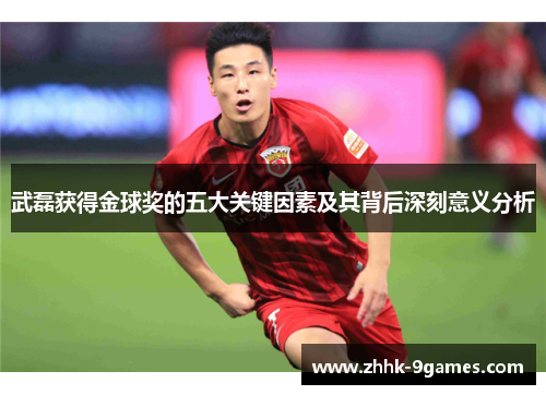 武磊获得金球奖的五大关键因素及其背后深刻意义分析