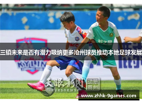三镇未来是否有潜力吸纳更多沧州球员推动本地足球发展