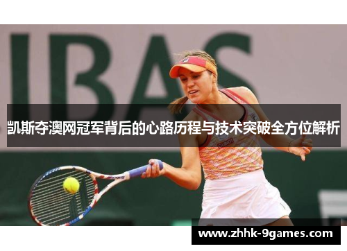 凯斯夺澳网冠军背后的心路历程与技术突破全方位解析