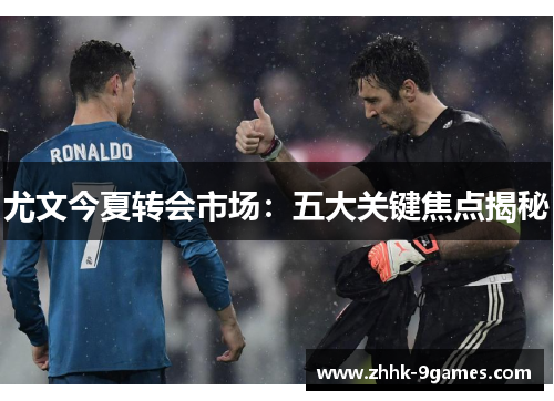 尤文今夏转会市场：五大关键焦点揭秘