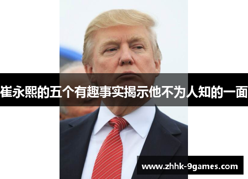 崔永熙的五个有趣事实揭示他不为人知的一面