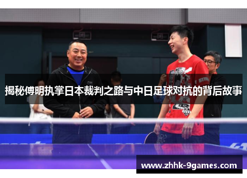 揭秘傅明执掌日本裁判之路与中日足球对抗的背后故事 揭秘傅明执掌日本裁判之路与中日足球对抗的背后故事