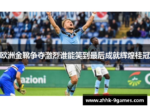欧洲金靴争夺激烈谁能笑到最后成就辉煌桂冠