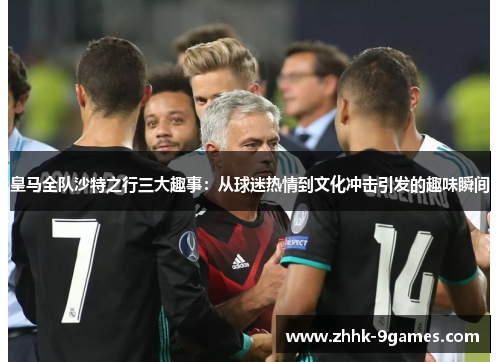 皇马全队沙特之行三大趣事：从球迷热情到文化冲击引发的趣味瞬间