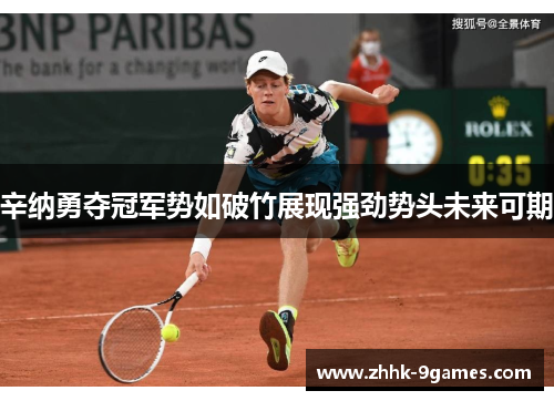 辛纳勇夺冠军势如破竹展现强劲势头未来可期