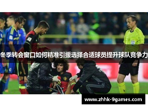 冬季转会窗口如何精准引援选择合适球员提升球队竞争力