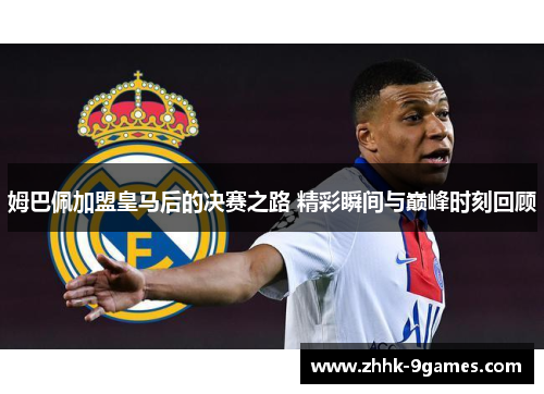 姆巴佩加盟皇马后的决赛之路 精彩瞬间与巅峰时刻回顾 姆巴佩加盟皇马后的决赛之路 精彩瞬间与巅峰时刻回顾