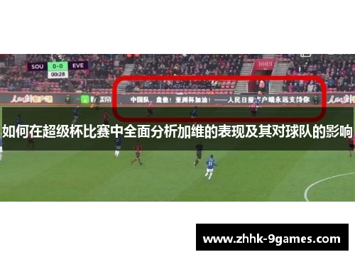 如何在超级杯比赛中全面分析加维的表现及其对球队的影响