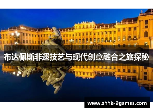 布达佩斯非遗技艺与现代创意融合之旅探秘 布达佩斯非遗技艺与现代创意融合之旅探秘