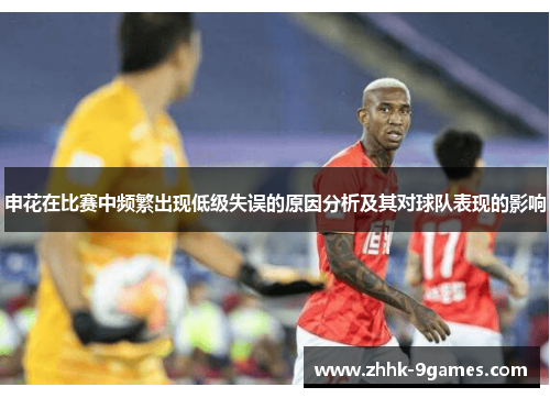 申花在比赛中频繁出现低级失误的原因分析及其对球队表现的影响 申花在比赛中频繁出现低级失误的原因分析及其对球队表现的影响