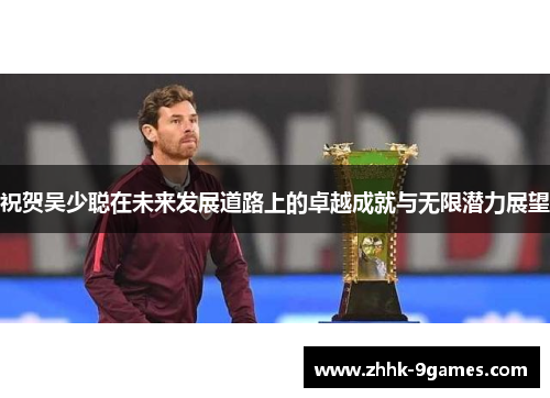 祝贺吴少聪在未来发展道路上的卓越成就与无限潜力展望