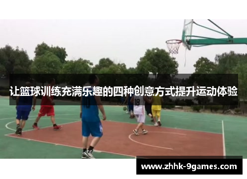 让篮球训练充满乐趣的四种创意方式提升运动体验 让篮球训练充满乐趣的四种创意方式提升运动体验