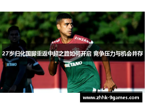 27岁归化国脚重返中超之路如何开启 竞争压力与机会并存