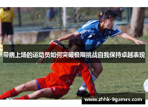带病上场的运动员如何突破极限挑战自我保持卓越表现