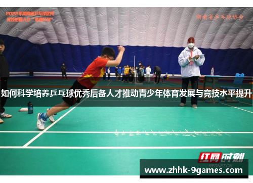 如何科学培养乒乓球优秀后备人才推动青少年体育发展与竞技水平提升