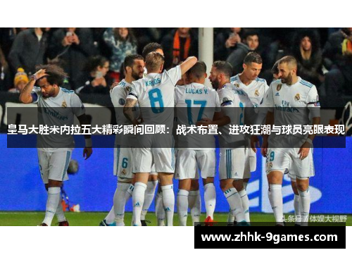 皇马大胜米内拉五大精彩瞬间回顾：战术布置、进攻狂潮与球员亮眼表现