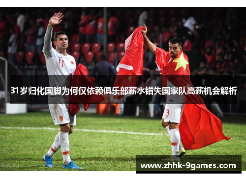 31岁归化国脚为何仅依赖俱乐部薪水错失国家队高薪机会解析
