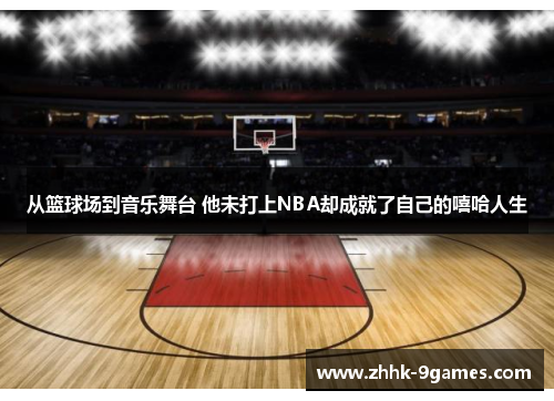 从篮球场到音乐舞台 他未打上NBA却成就了自己的嘻哈人生