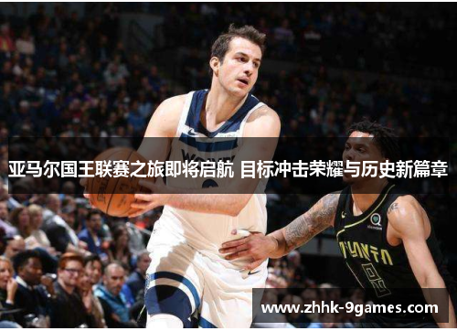 亚马尔国王联赛之旅即将启航 目标冲击荣耀与历史新篇章