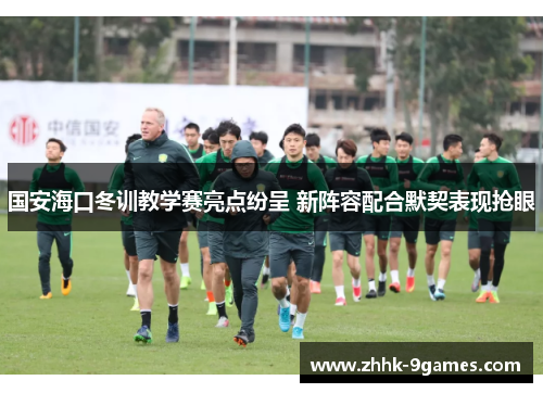 国安海口冬训教学赛亮点纷呈 新阵容配合默契表现抢眼