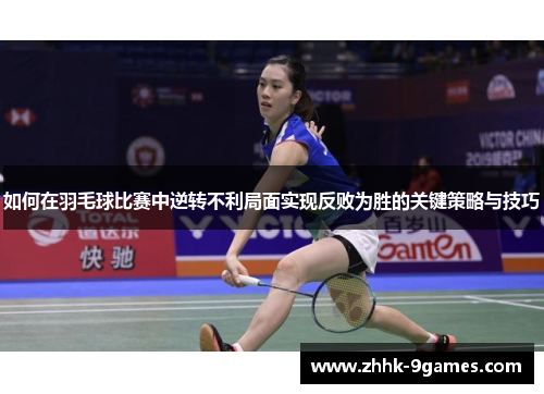 如何在羽毛球比赛中逆转不利局面实现反败为胜的关键策略与技巧 如何在羽毛球比赛中逆转不利局面实现反败为胜的关键策略与技巧