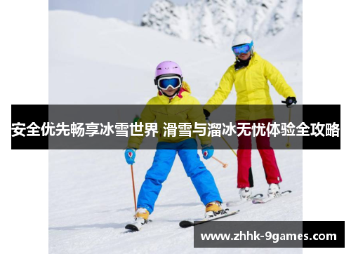 安全优先畅享冰雪世界 滑雪与溜冰无忧体验全攻略