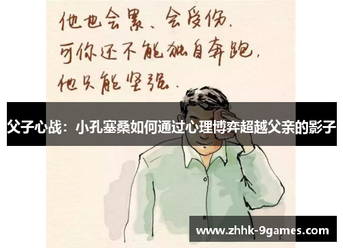 父子心战：小孔塞桑如何通过心理博弈超越父亲的影子