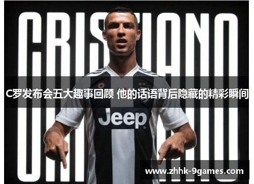 C罗发布会五大趣事回顾 他的话语背后隐藏的精彩瞬间