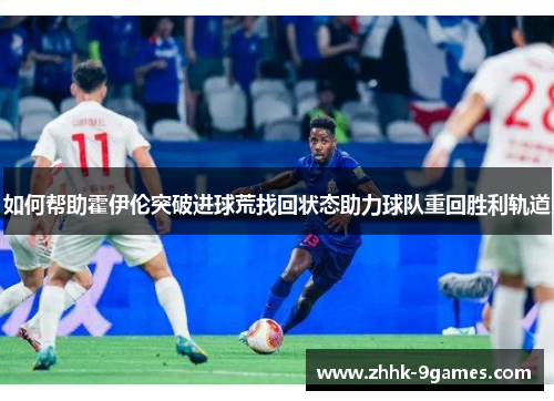 如何帮助霍伊伦突破进球荒找回状态助力球队重回胜利轨道