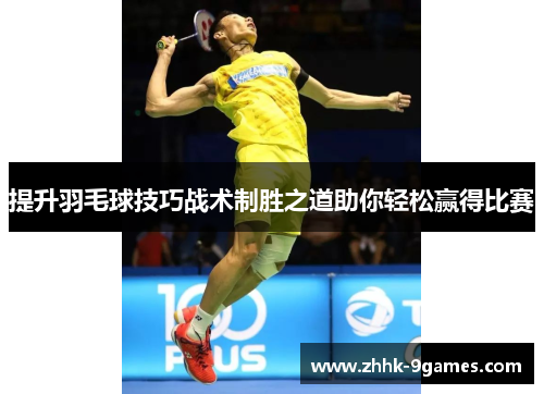 提升羽毛球技巧战术制胜之道助你轻松赢得比赛 提升羽毛球技巧战术制胜之道助你轻松赢得比赛