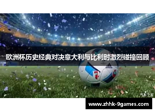 欧洲杯历史经典对决意大利与比利时激烈碰撞回顾