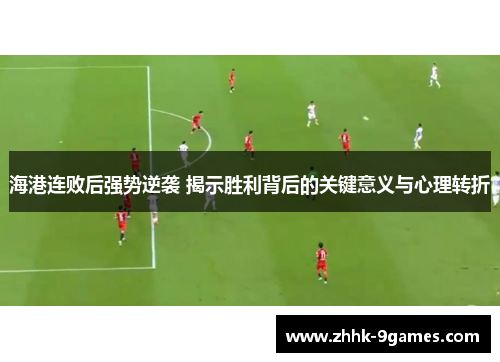 海港连败后强势逆袭 揭示胜利背后的关键意义与心理转折