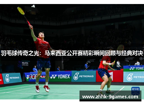 羽毛球传奇之光：马来西亚公开赛精彩瞬间回顾与经典对决