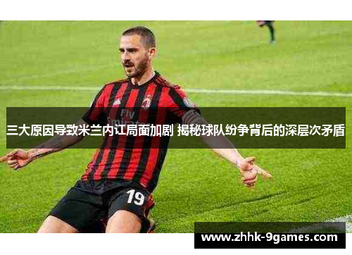 三大原因导致米兰内讧局面加剧 揭秘球队纷争背后的深层次矛盾 三大原因导致米兰内讧局面加剧 揭秘球队纷争背后的深层次矛盾