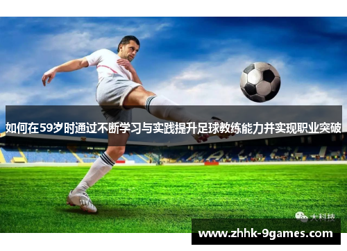 如何在59岁时通过不断学习与实践提升足球教练能力并实现职业突破