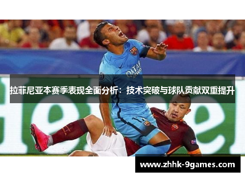 拉菲尼亚本赛季表现全面分析：技术突破与球队贡献双重提升