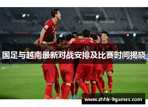国足与越南最新对战安排及比赛时间揭晓